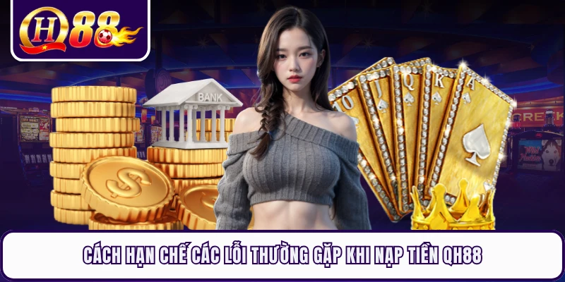 Cách hạn chế các lỗi thường gặp khi nạp tiền QH88 