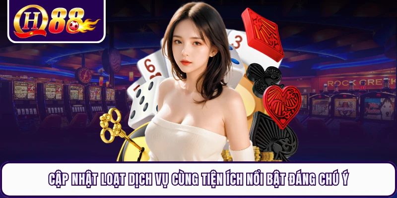 Cập nhật loạt dịch vụ cùng tiện ích nổi bật đáng chú ý 