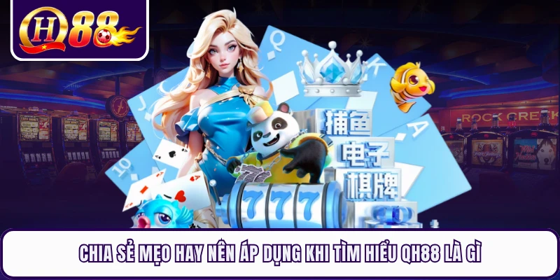 Chia sẻ mẹo hay nên áp dụng khi tìm hiểu QH88 là gì