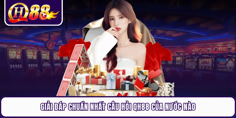 Giải đáp chuẩn nhất câu hỏi QH88 của nước nào