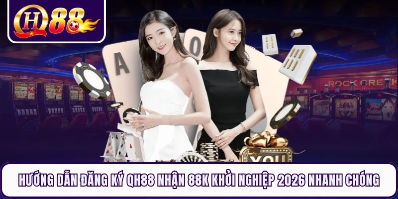 Hướng dẫn đăng ký QH88 nhận 88k khởi nghiệp 2026 nhanh chóng 