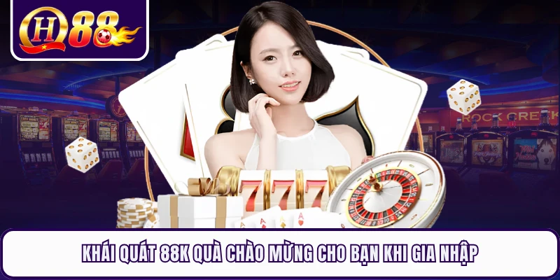 Khái quát 88k quà chào mừng cho bạn khi gia nhập 