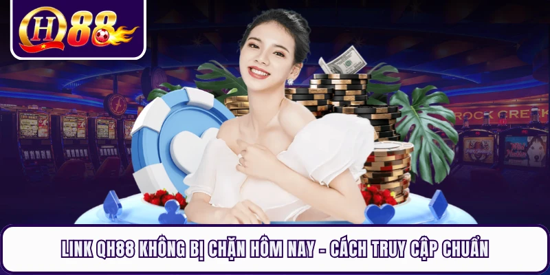 Link QH88 Không Bị Chặn Hôm Nay - Cách Truy Cập Chuẩn