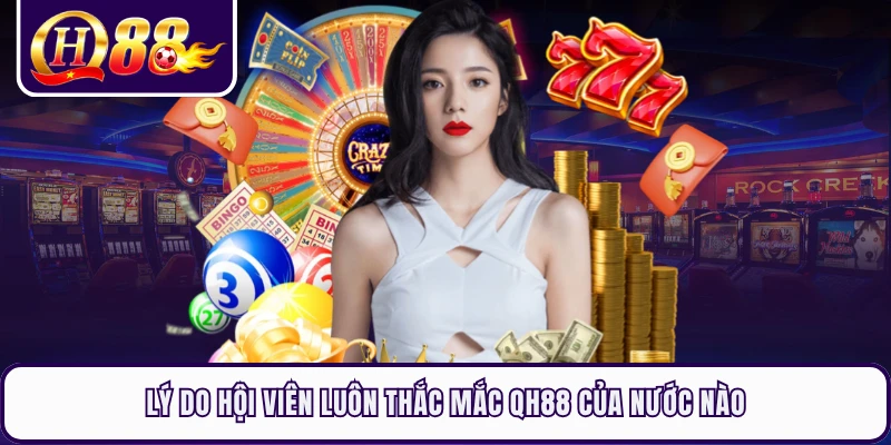 Lý do hội viên luôn thắc mắc QH88 của nước nào
