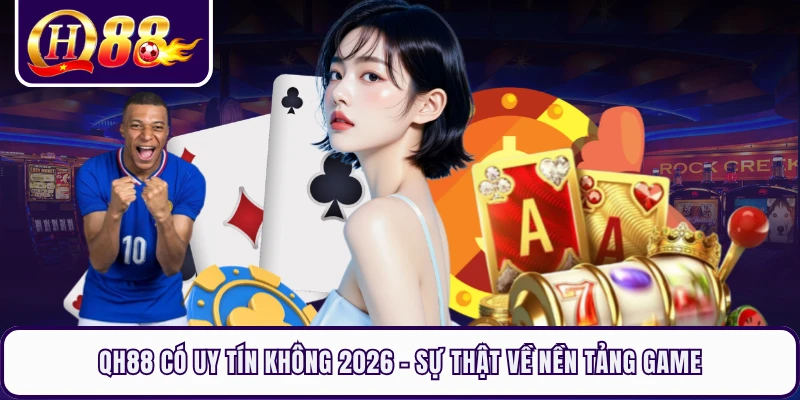 QH88 Có Uy Tín Không 2026 - Sự Thật Về Nền Tảng Game