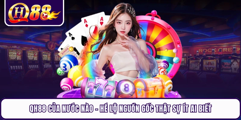 QH88 Của Nước Nào - Hé Lộ Nguồn Gốc Thật Sự Ít Ai Biết