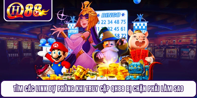 Tìm các link dự phòng khi truy cập QH88 bị chặn phải làm sao