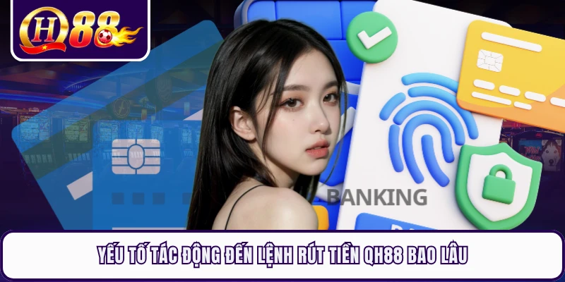 Yếu tố tác động đến lệnh rút tiền QH88 bao lâu