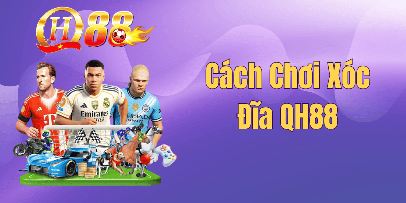 Cách Chơi Xóc Đĩa QH88 – Kinh Nghiệm Đặt Cược Luôn Thắng 2026